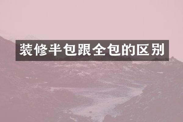 装修半包跟全包的区别