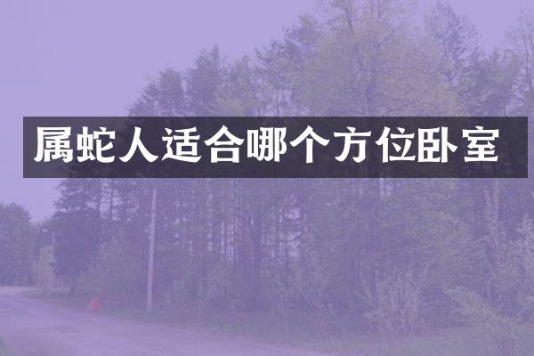 属蛇人适合哪个方位卧室