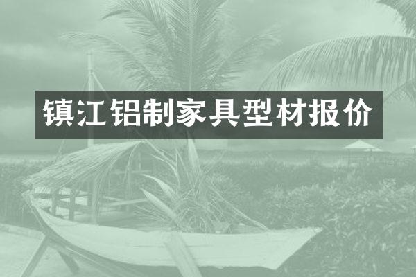 镇江铝制家具型材报价