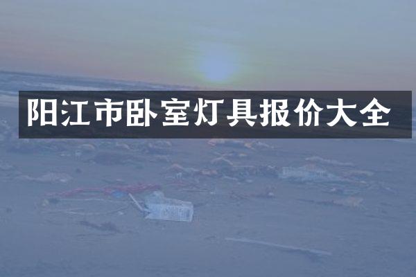 阳江市卧室灯具报价大全