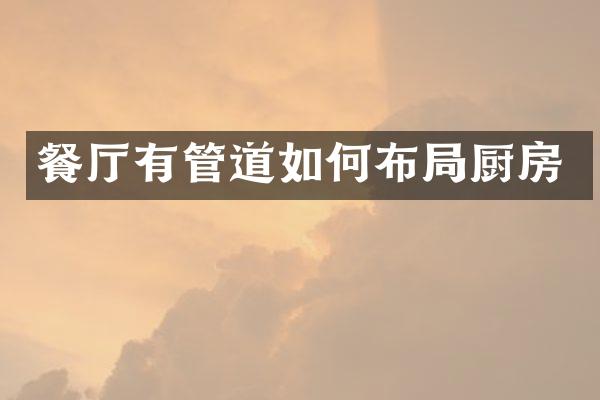 餐厅有管道如何布局厨房