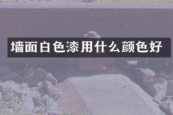 墙面白色漆用什么颜色好