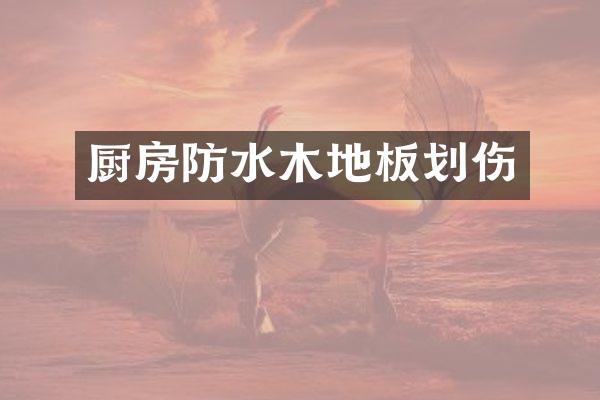 厨房防水木地板划伤