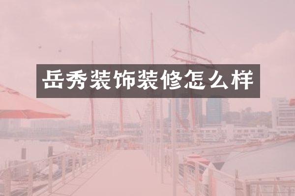 岳秀装饰装修怎么样