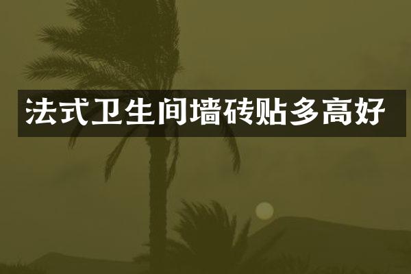 法式卫生间墙砖贴多高好
