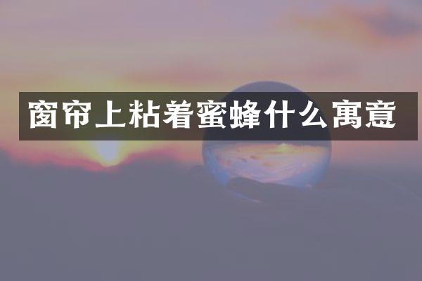 窗帘上粘着蜜蜂什么寓意