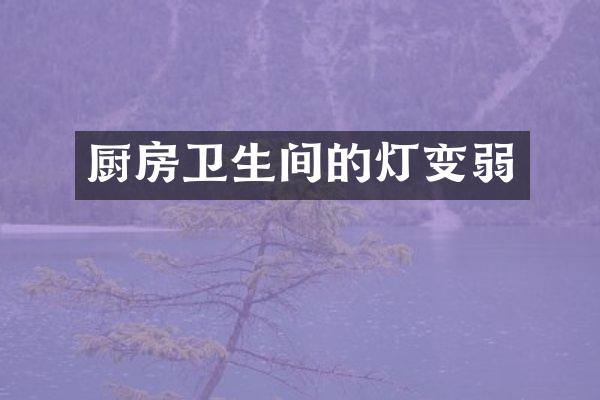 厨房卫生间的灯变弱
