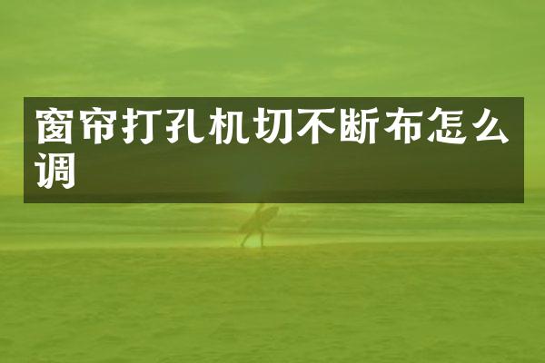 窗帘打孔机切不断布怎么调