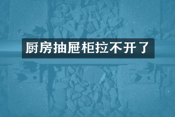 厨房抽屉柜拉不开了
