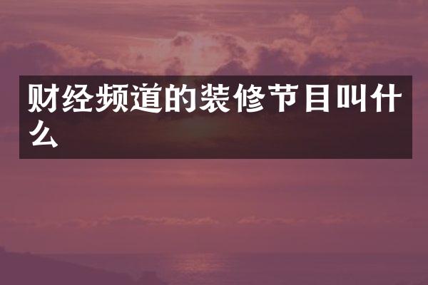 财经频道的装修节目叫什么