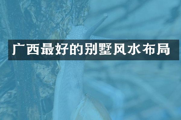 广西最好的别墅风水布局