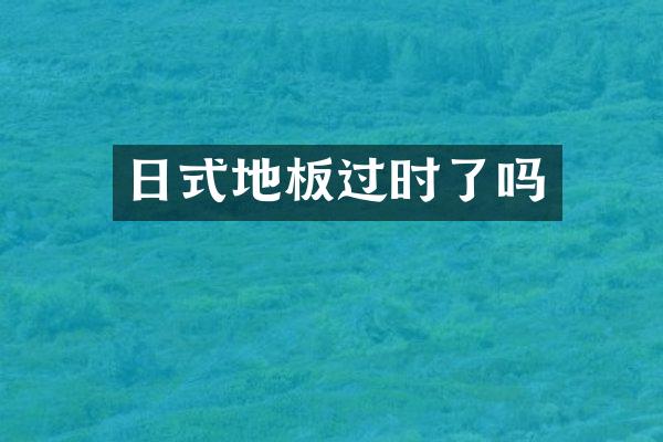 日式地板过时了吗