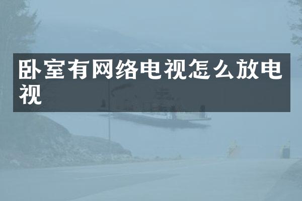 卧室有网络电视怎么放电视