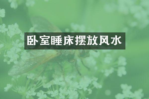 卧室睡床摆放风水