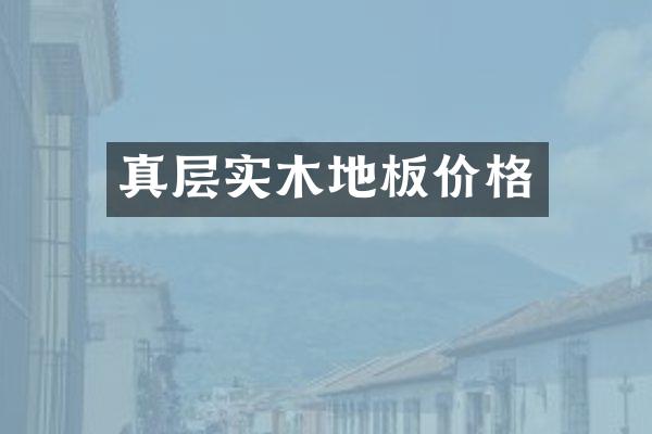 真层实木地板价格
