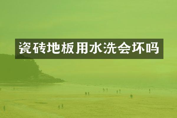 瓷砖地板用水洗会坏吗