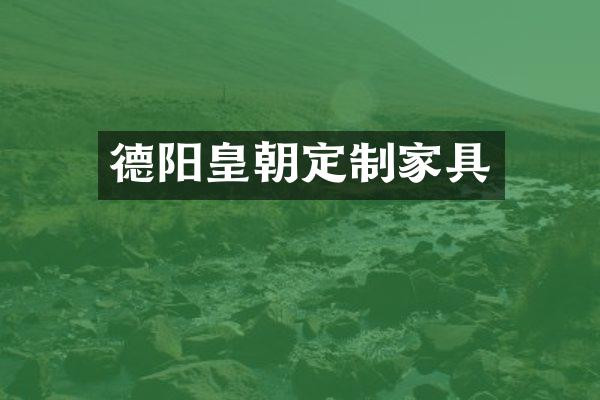 德阳皇朝定制家具