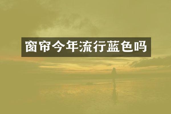 窗帘今年流行蓝色吗