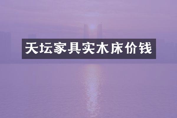 天坛家具实木床价钱