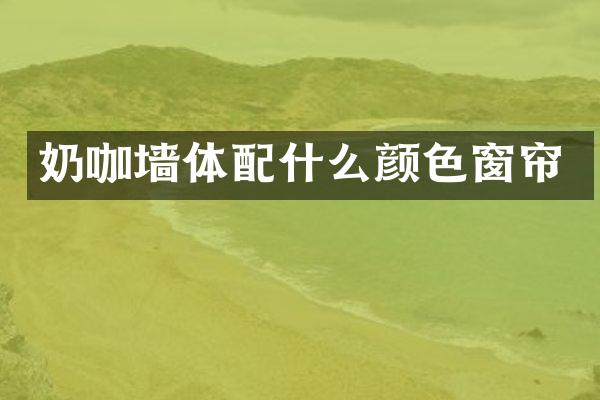奶咖墙体配什么颜色窗帘