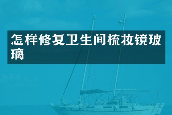 怎样修复卫生间梳妆镜玻璃