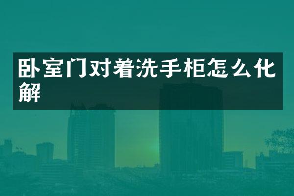 卧室门对着洗手柜怎么化解