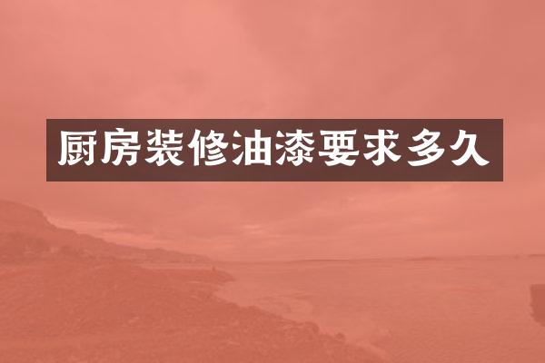 厨房装修油漆要求多久