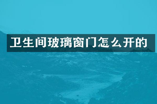 卫生间玻璃窗门怎么开的