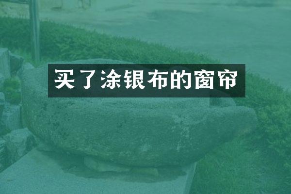 买了涂银布的窗帘