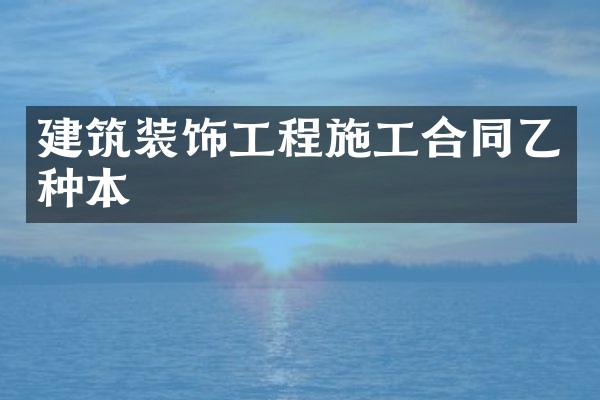 建筑装饰工程施工合同乙种本