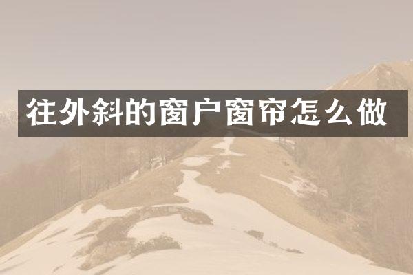 往外斜的窗户窗帘怎么做
