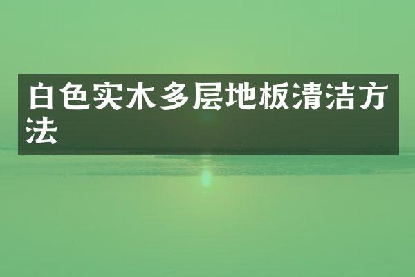 白色实木多层地板清洁方法