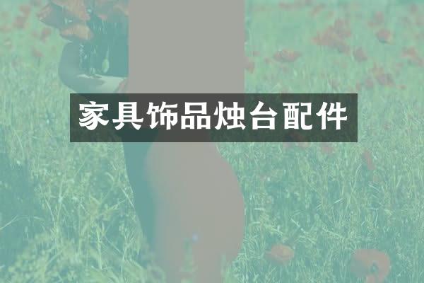 家具饰品烛台配件