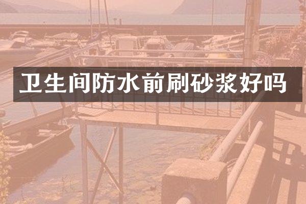 卫生间防水前刷砂浆好吗