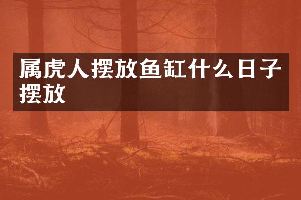 属虎人摆放鱼缸什么日子摆放