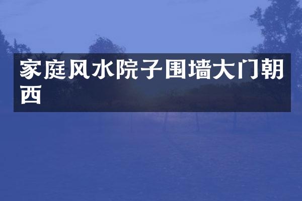 家庭风水院子围墙大门朝西