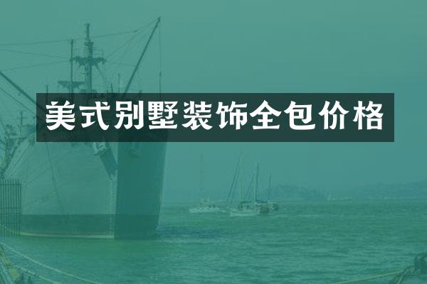 美式别墅装饰全包价格