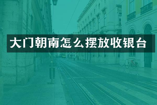 大门朝南怎么摆放收银台