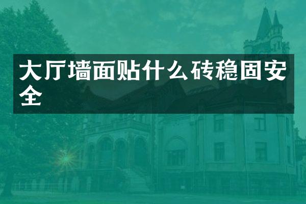 大厅墙面贴什么砖稳固安全