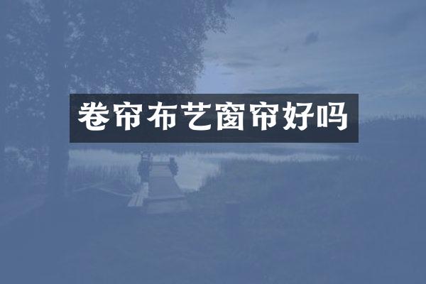 卷帘布艺窗帘好吗