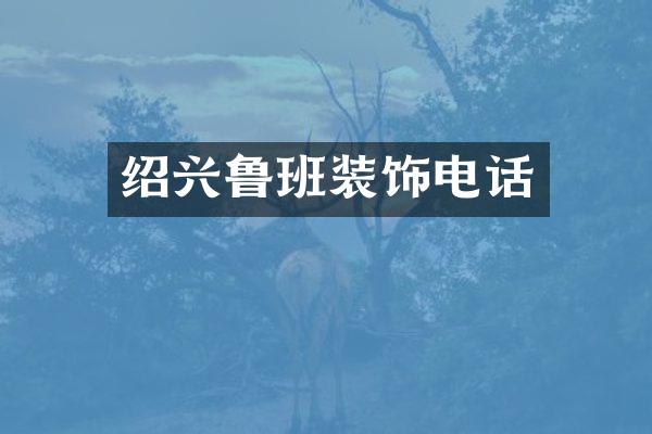 绍兴鲁班装饰电话