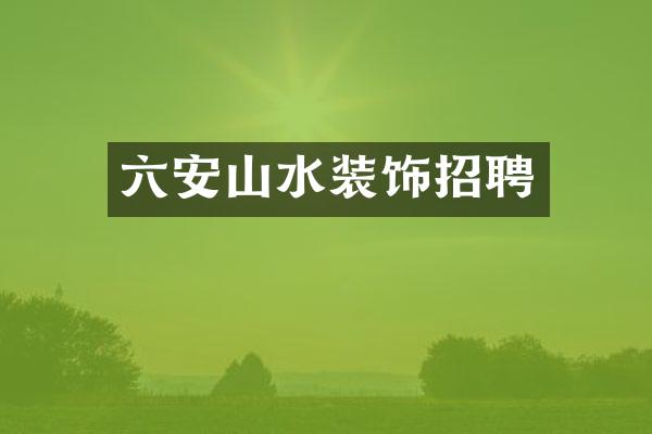 六安山水装饰招聘