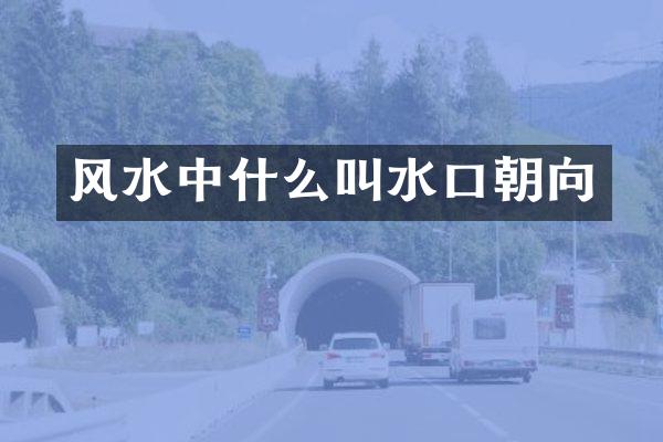 风水中什么叫水口朝向