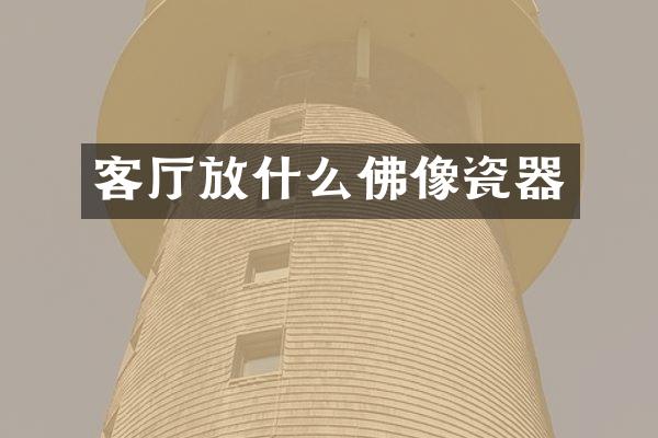 客厅放什么佛像瓷器