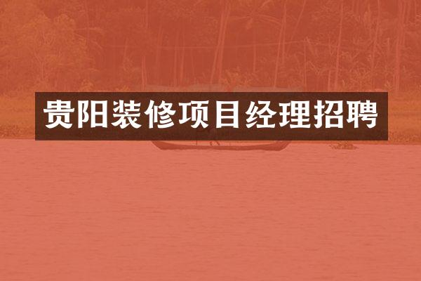贵阳装修项目经理招聘