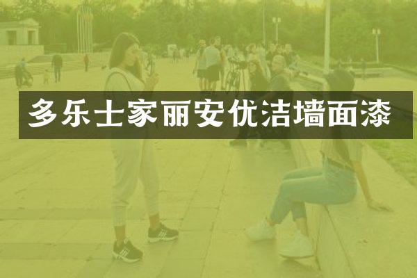 多乐士家丽安优洁墙面漆