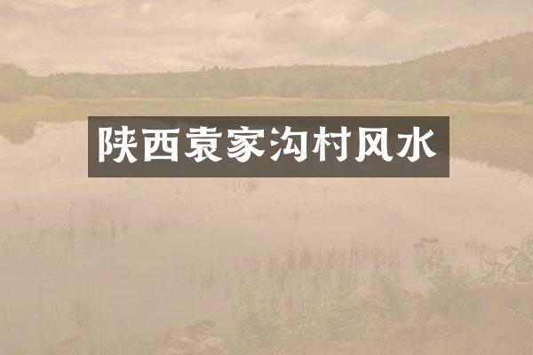 陕西袁家沟村风水