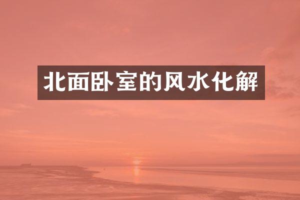北面卧室的风水化解