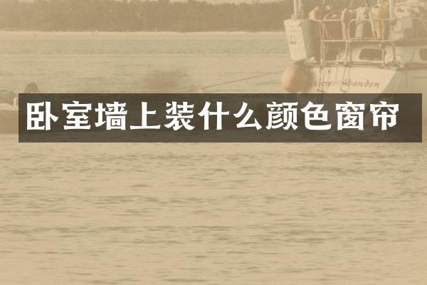 卧室墙上装什么颜色窗帘