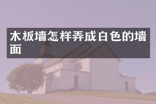 木板墙怎样弄成白色的墙面